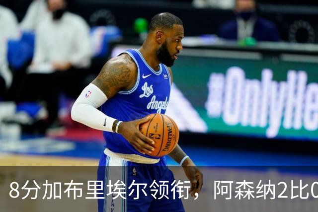 8分加布里埃尔领衔，阿森纳2比0埃弗顿追平曼城积分